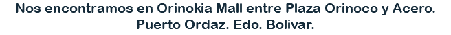Nos encontramos en Orinokia Mall entre Plaza Orinoco y Acero. Puerto Ordaz. Edo. Bolivar.