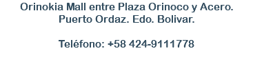 Orinokia Mall entre Plaza Orinoco y Acero. Puerto Ordaz. Edo. Bolivar. Teléfono: +58 424-9111778 